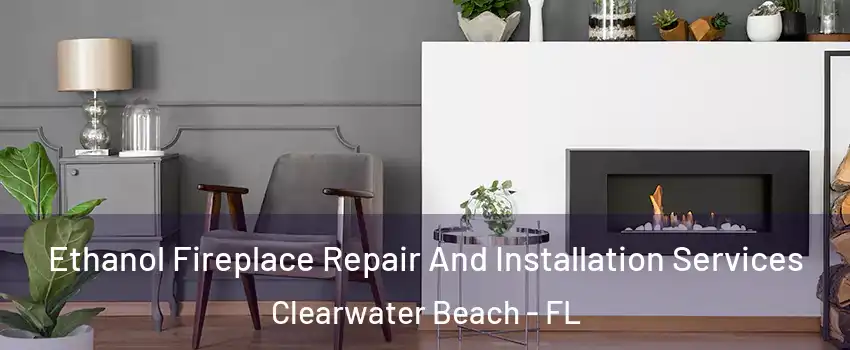 Ethanol Fireplace Repair And Installation Services Clearwater Beach - FL
