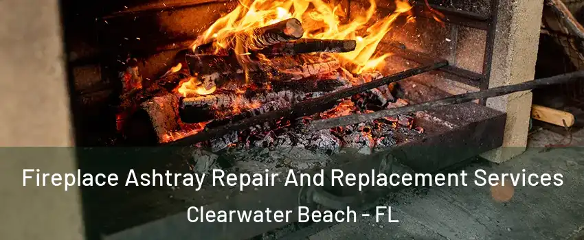 Fireplace Ashtray Repair And Replacement Services Clearwater Beach - FL