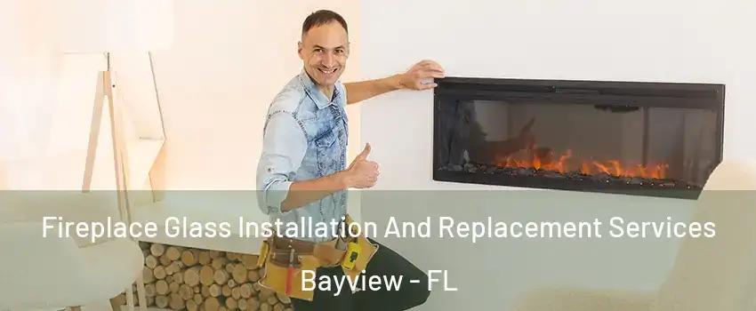 Fireplace Glass Installation And Replacement Services Bayview - FL