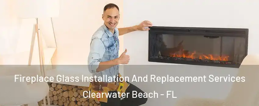 Fireplace Glass Installation And Replacement Services Clearwater Beach - FL