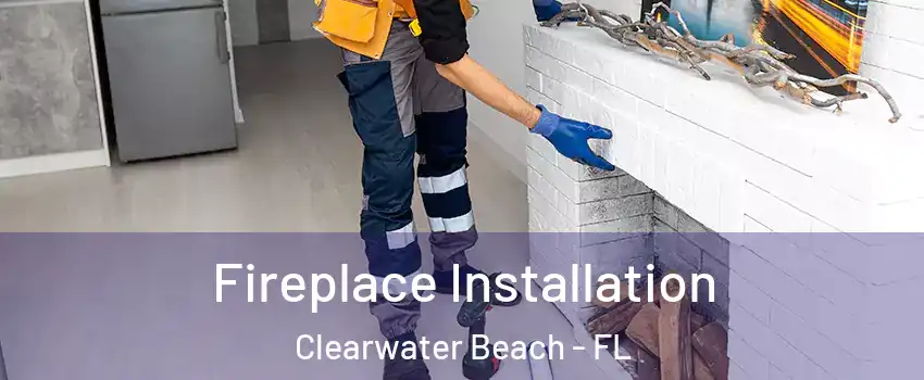 Fireplace Installation Clearwater Beach - FL