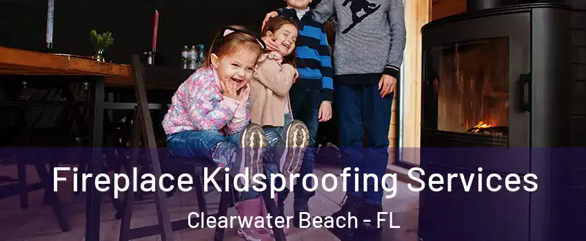 Fireplace Kidsproofing Services Clearwater Beach - FL