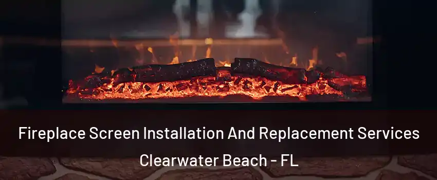 Fireplace Screen Installation And Replacement Services Clearwater Beach - FL