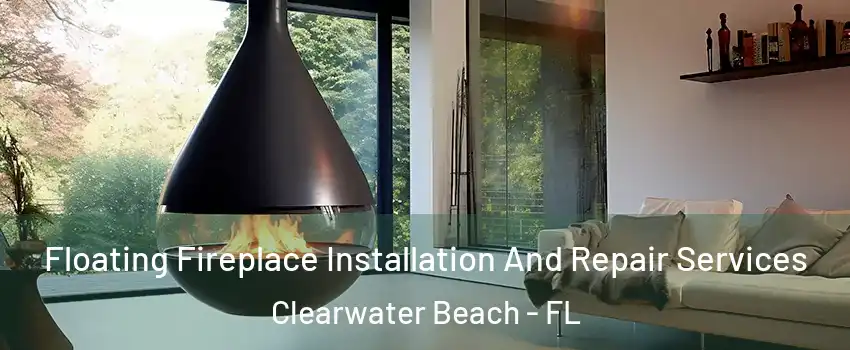 Floating Fireplace Installation And Repair Services Clearwater Beach - FL