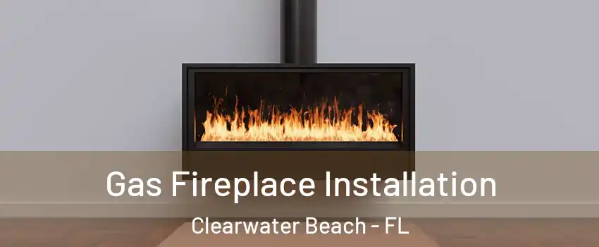 Gas Fireplace Installation Clearwater Beach - FL