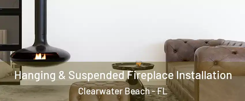 Hanging & Suspended Fireplace Installation Clearwater Beach - FL