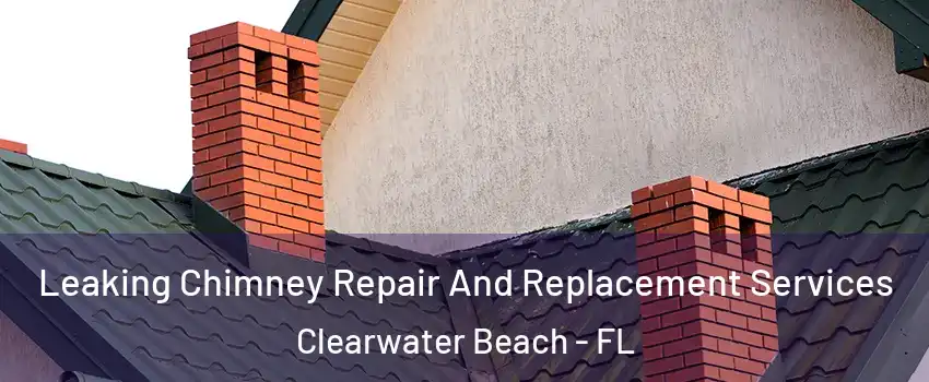 Leaking Chimney Repair And Replacement Services Clearwater Beach - FL