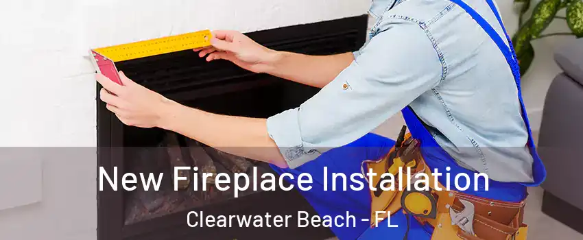 New Fireplace Installation Clearwater Beach - FL