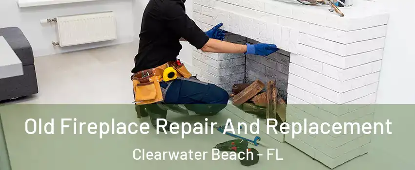 Old Fireplace Repair And Replacement Clearwater Beach - FL