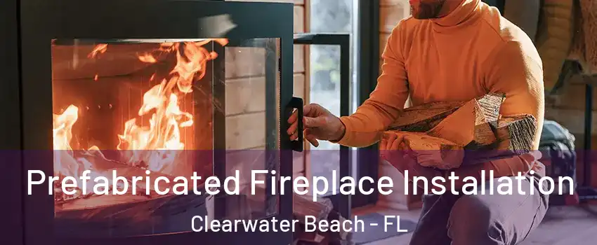 Prefabricated Fireplace Installation Clearwater Beach - FL