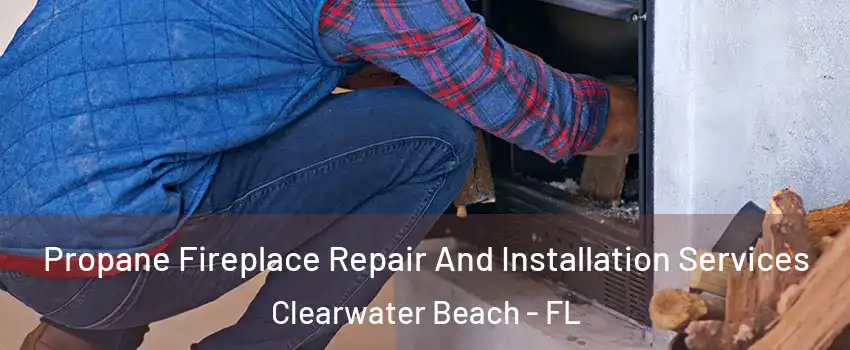 Propane Fireplace Repair And Installation Services Clearwater Beach - FL