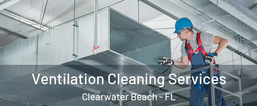 Ventilation Cleaning Services Clearwater Beach - FL