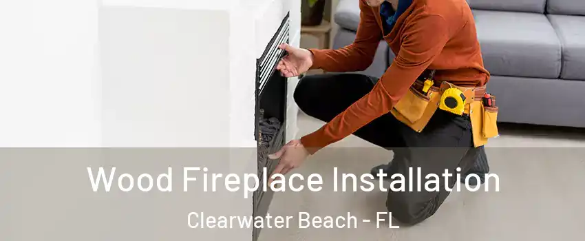 Wood Fireplace Installation Clearwater Beach - FL