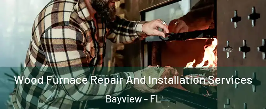 Wood Furnace Repair And Installation Services Bayview - FL