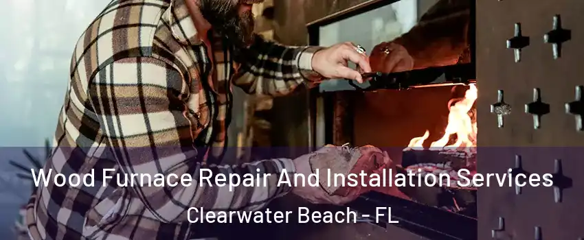 Wood Furnace Repair And Installation Services Clearwater Beach - FL